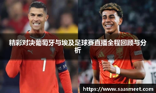 精彩对决葡萄牙与埃及足球赛直播全程回顾与分析