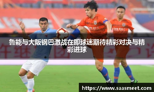 鲁能与大阪钢巴激战在即球迷期待精彩对决与精彩进球