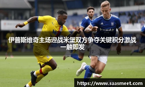 伊普斯维奇主场迎战米堡双方争夺关键积分激战一触即发