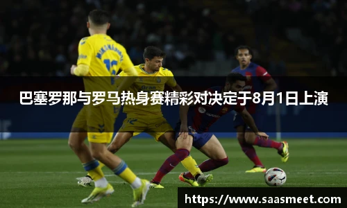 巴塞罗那与罗马热身赛精彩对决定于8月1日上演