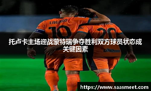 托卢卡主场迎战蒙特瑞争夺胜利双方球员状态成关键因素