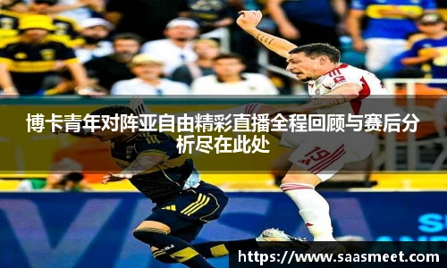 博卡青年对阵亚自由精彩直播全程回顾与赛后分析尽在此处